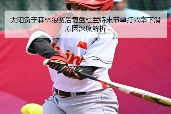 太阳负于森林狼赛后复盘杜兰特末节单打效率下滑原因深度解析