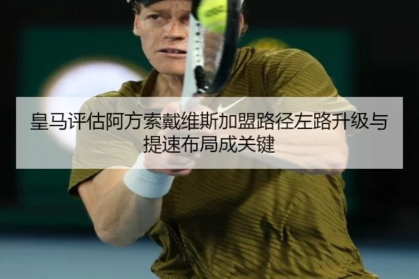皇马评估阿方索戴维斯加盟路径左路升级与提速布局成关键